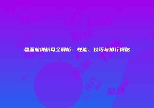 碧蓝航线航母全解析：性能、技巧与排行揭秘
