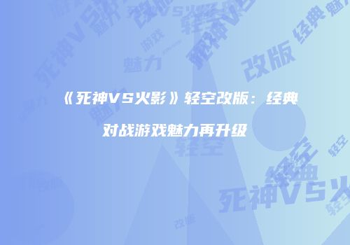 《死神VS火影》轻空改版：经典对战游戏魅力再升级