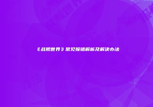 《战舰世界》常见报错解析及解决办法