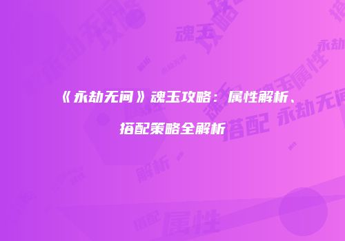 《永劫无间》魂玉攻略：属性解析、搭配策略全解析