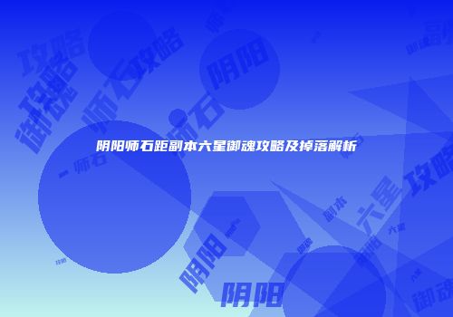 阴阳师石距副本六星御魂攻略及掉落解析