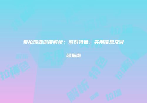 泰拉瑞亚深度解析：游戏特色、实用信息及冒险指南