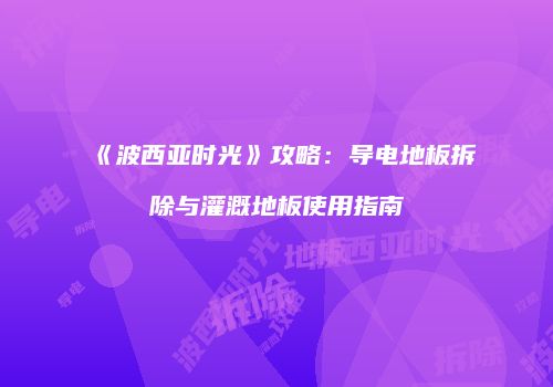 《波西亚时光》攻略：导电地板拆除与灌溉地板使用指南