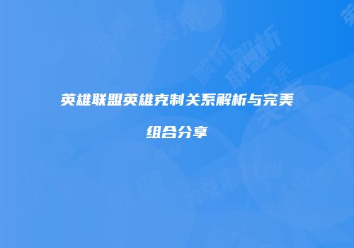 英雄联盟英雄克制关系解析与完美组合分享