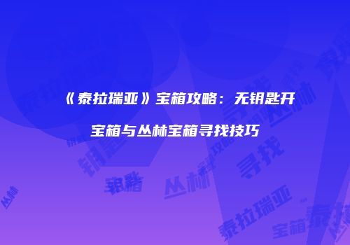 《泰拉瑞亚》宝箱攻略：无钥匙开宝箱与丛林宝箱寻找技巧