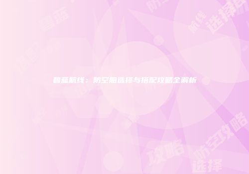 碧蓝航线：防空船选择与搭配攻略全解析
