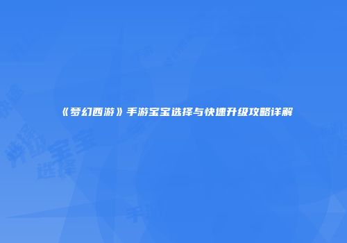 《梦幻西游》手游宝宝选择与快速升级攻略详解
