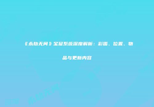 《永劫无间》宝窟系统深度解析：彩蛋、位置、物品与更新内容