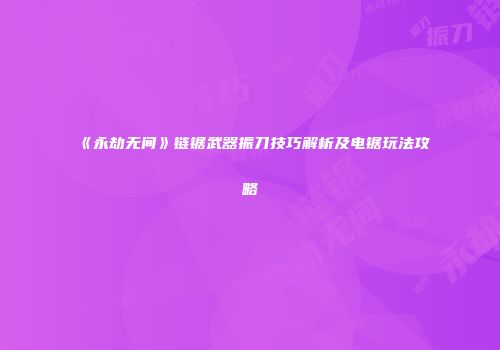 《永劫无间》链锯武器振刀技巧解析及电锯玩法攻略