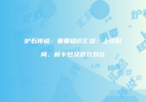 炉石传说：重要知识汇总：上线时间、新卡包及游戏对比