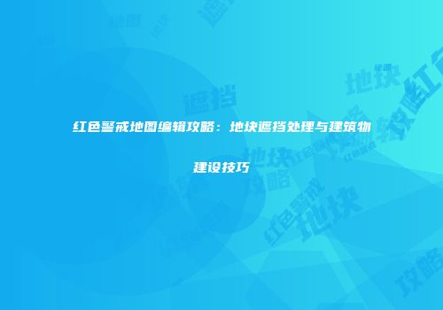 红色警戒地图编辑攻略：地块遮挡处理与建筑物建设技巧