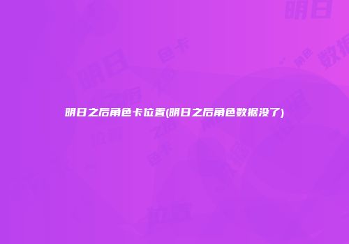 明日之后角色卡位置(明日之后角色数据没了)