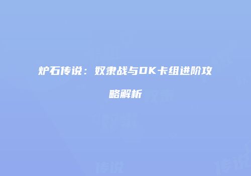 炉石传说：奴隶战与DK卡组进阶攻略解析