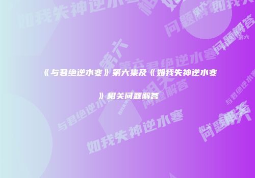 《与君绝逆水寒》第六集及《如我失神逆水寒》相关问题解答