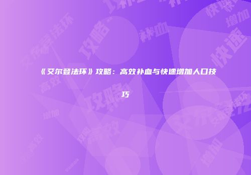 《艾尔登法环》攻略：高效补血与快速增加人口技巧