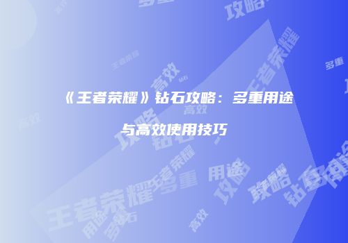 《王者荣耀》钻石攻略：多重用途与高效使用技巧