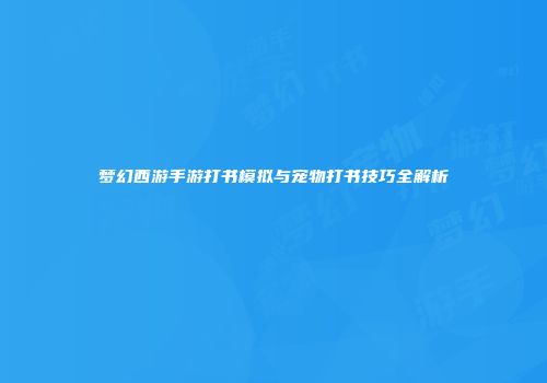 梦幻西游手游打书模拟与宠物打书技巧全解析