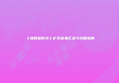 《波西亚时光》矿石采集汇总与攻略指南