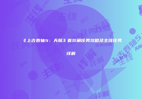 《上古卷轴5：天际》夏尔角任务攻略及主线任务详解