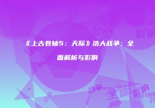 《上古卷轴5：天际》浩大战争：全面解析与影响