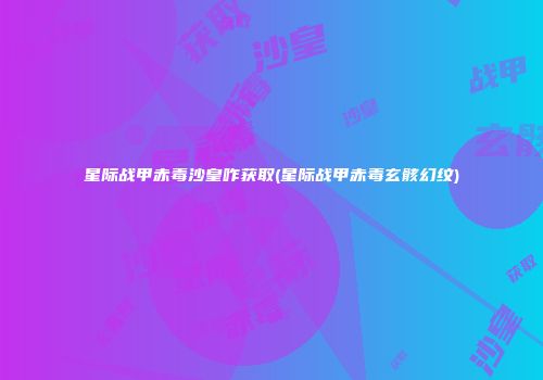 星际战甲赤毒沙皇咋获取(星际战甲赤毒玄骸幻纹)