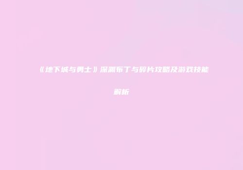 《地下城与勇士》深渊布丁与碎片攻略及游戏技能解析