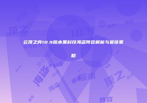 云顶之弈10.9版本黑科技海盗阵容解析与最佳策略