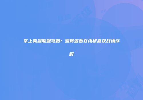 掌上英雄联盟攻略：如何查看在线状态及战绩详解