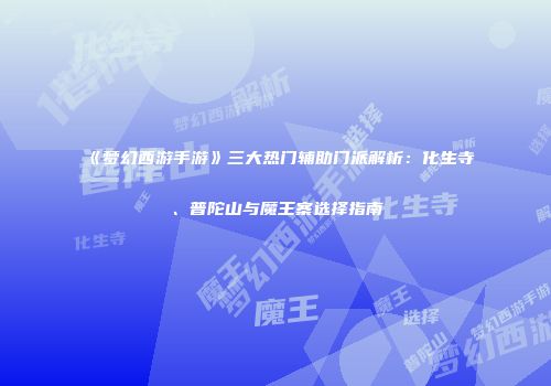 《梦幻西游手游》三大热门辅助门派解析：化生寺、普陀山与魔王寨选择指南