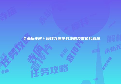 《永劫无间》摩拜寺庙任务攻略及宣传片解析