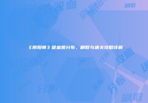 《阴阳师》吸血姬分布、刷取与通关攻略详解
