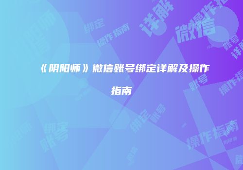 《阴阳师》微信账号绑定详解及操作指南