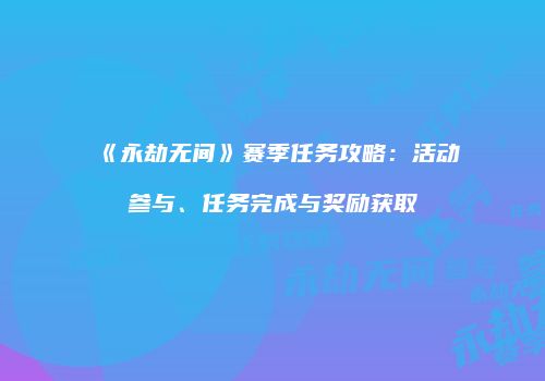 《永劫无间》赛季任务攻略：活动参与、任务完成与奖励获取