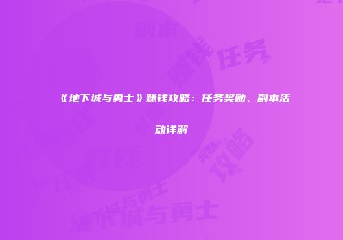 《地下城与勇士》赚钱攻略：任务奖励、副本活动详解