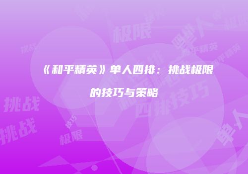 《和平精英》单人四排：挑战极限的技巧与策略