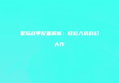 星际战甲配置解析：轻松入坑科幻大作