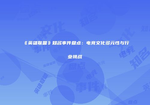 《英雄联盟》知名事件盘点：电竞文化多元性与行业挑战