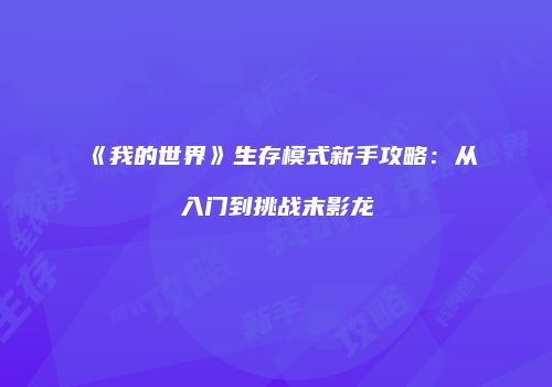 《我的世界》生存模式新手攻略：从入门到挑战末影龙