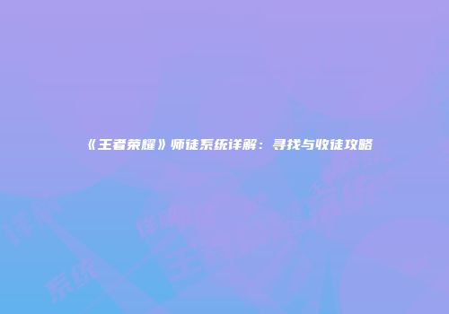 《王者荣耀》师徒系统详解：寻找与收徒攻略