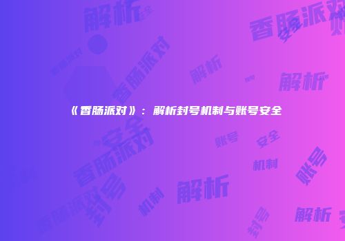 《香肠派对》：解析封号机制与账号安全