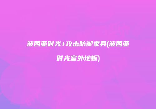 波西亚时光+攻击防御家具(波西亚时光室外地板)
