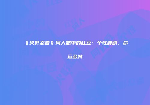 《火影忍者》同人志中的红豆：个性鲜明，命运多舛