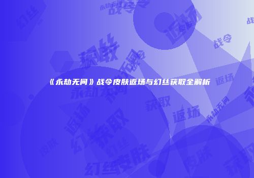 《永劫无间》战令皮肤返场与幻丝获取全解析