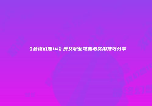 《最终幻想14》舞女职业攻略与实用技巧分享