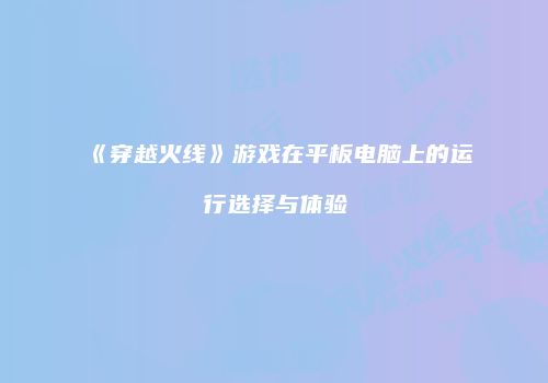 《穿越火线》游戏在平板电脑上的运行选择与体验