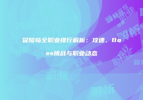 冒险岛全职业排行解析：攻速、Boss挑战与职业动态