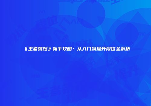 《王者荣耀》新手攻略：从入门到提升段位全解析