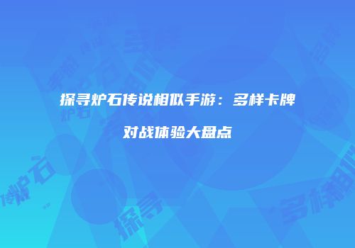 探寻炉石传说相似手游：多样卡牌对战体验大盘点
