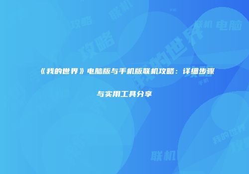 《我的世界》电脑版与手机版联机攻略：详细步骤与实用工具分享