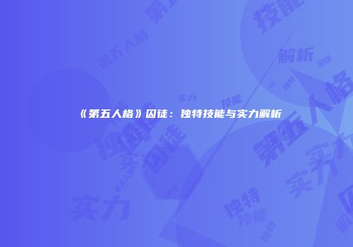 《第五人格》囚徒：独特技能与实力解析